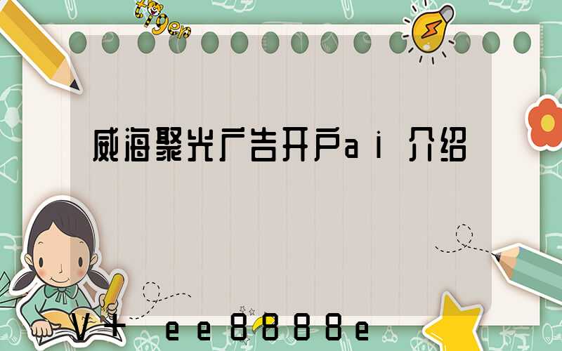 威海聚光广告开户ai介绍