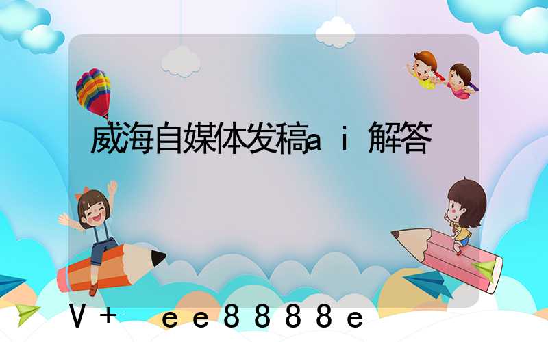 威海自媒体发稿ai解答