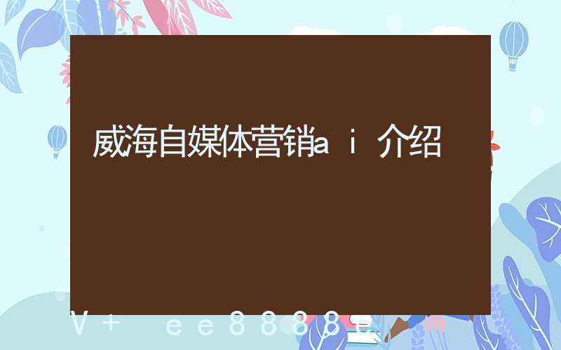 威海自媒体营销ai介绍