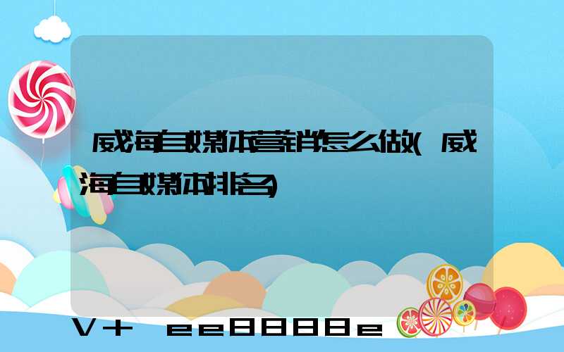 威海自媒体营销怎么做(威海自媒体排名)