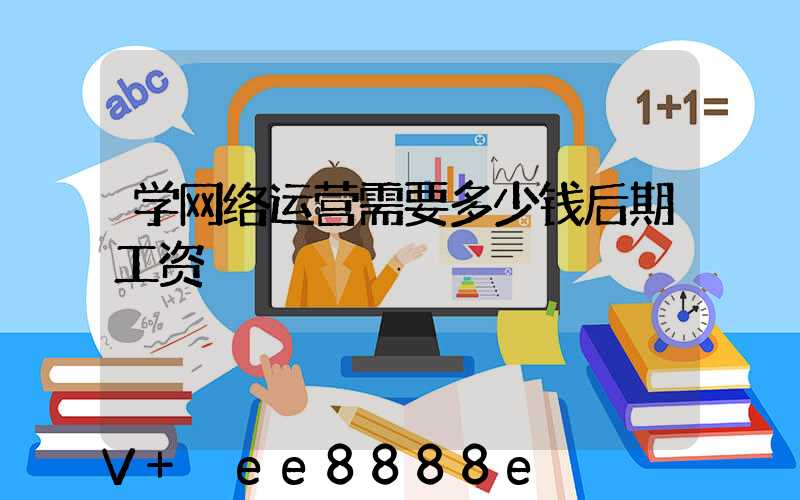 学网络运营需要多少钱后期工资
