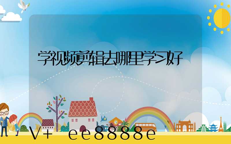 学视频剪辑去哪里学习好