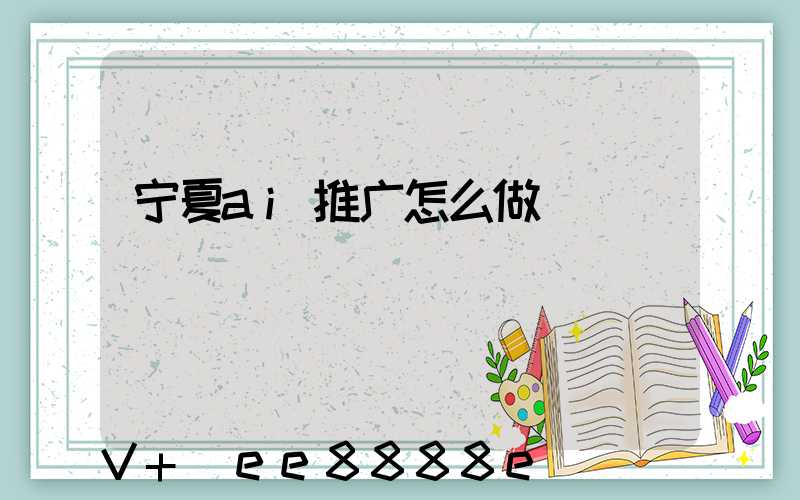 宁夏ai推广怎么做