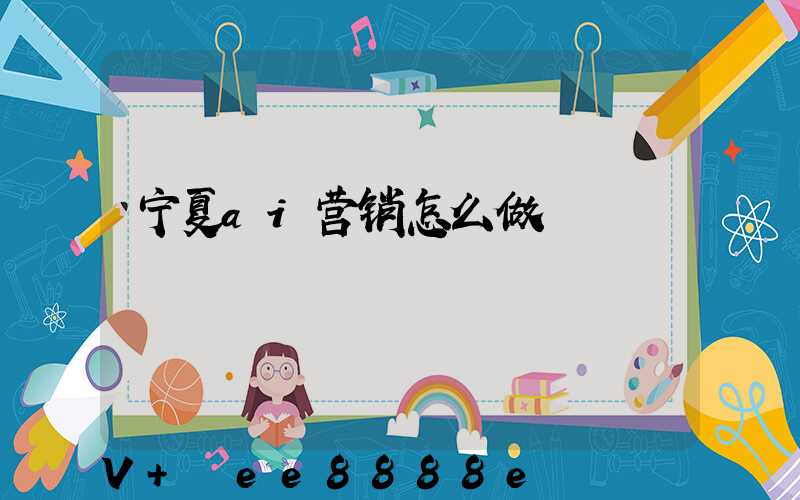 宁夏ai营销怎么做