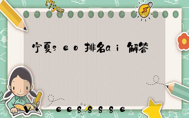 宁夏seo排名ai解答