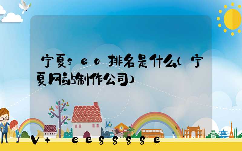 宁夏seo排名是什么(宁夏网站制作公司)
