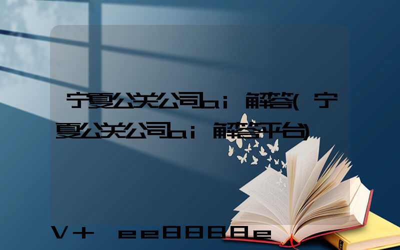 宁夏公关公司ai解答(宁夏公关公司ai解答平台)