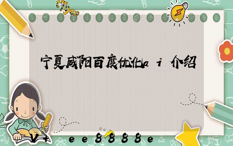 宁夏咸阳百度优化ai介绍