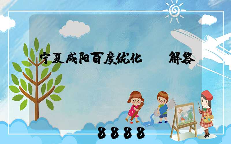 宁夏咸阳百度优化ai解答