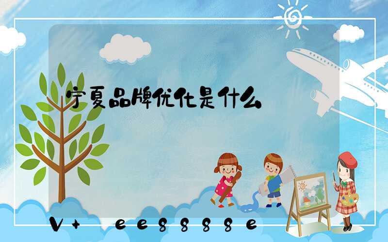 宁夏品牌优化是什么