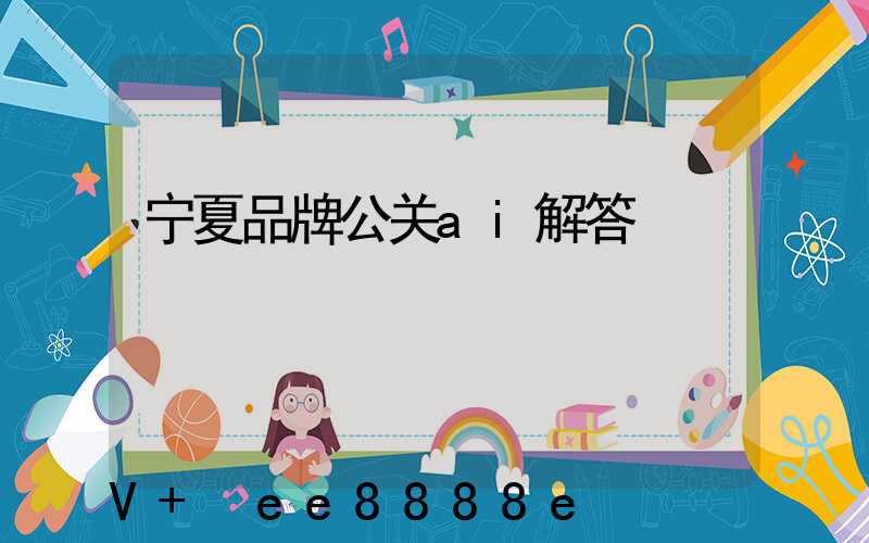 宁夏品牌公关ai解答