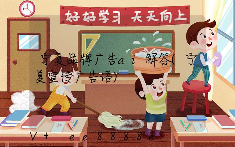 宁夏品牌广告ai解答(宁夏宣传广告语)