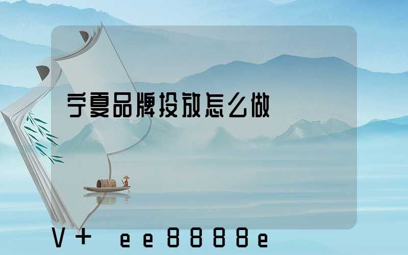 宁夏品牌投放怎么做