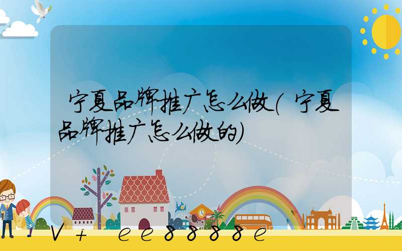 宁夏品牌推广怎么做(宁夏品牌推广怎么做的)