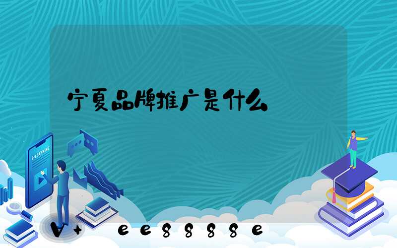 宁夏品牌推广是什么