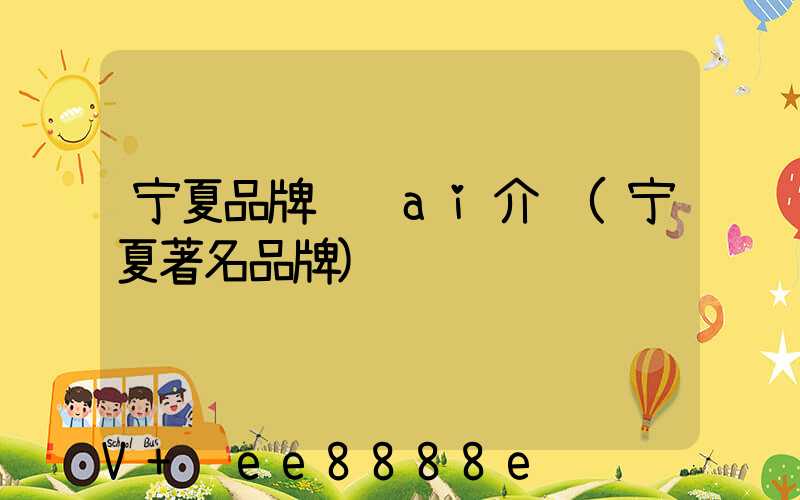 宁夏品牌营销ai介绍(宁夏著名品牌)