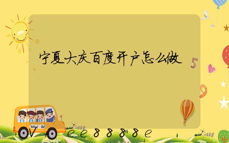 宁夏大庆百度开户怎么做