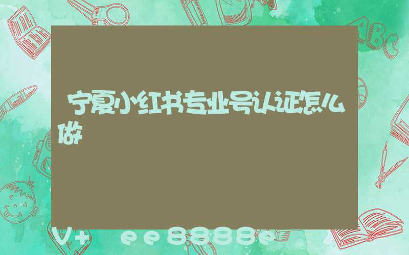 宁夏小红书专业号认证怎么做