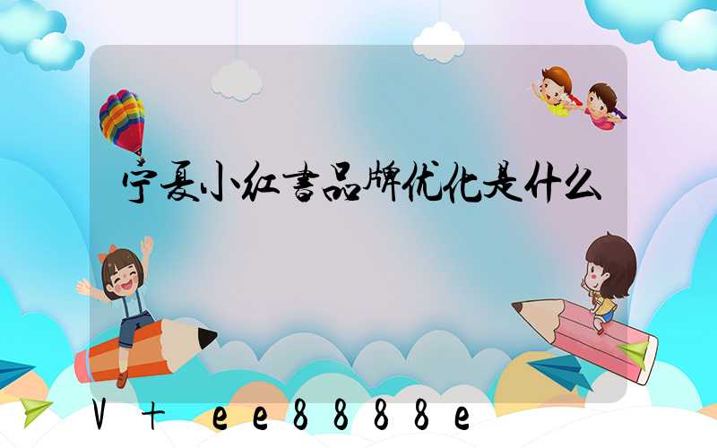 宁夏小红书品牌优化是什么