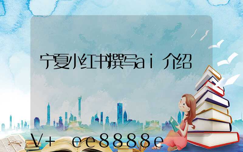 宁夏小红书撰写ai介绍