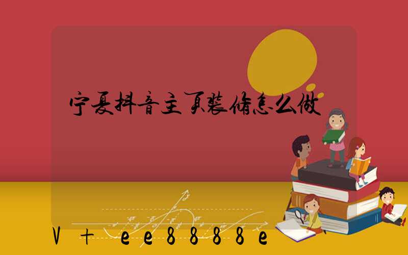 宁夏抖音主页装修怎么做