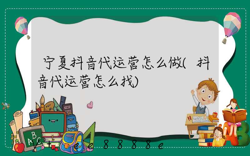 宁夏抖音代运营怎么做(抖音代运营怎么找)