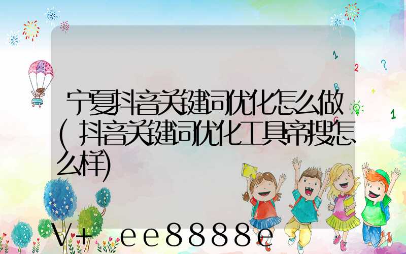 宁夏抖音关键词优化怎么做(抖音关键词优化工具帝搜怎么样)