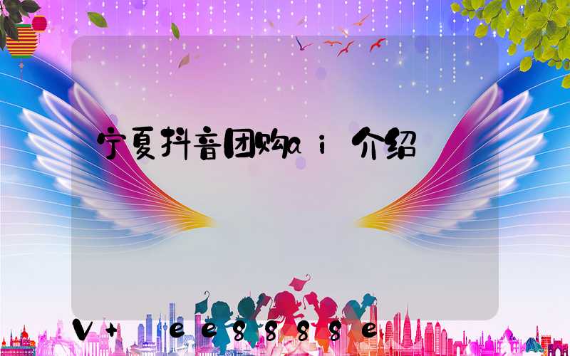 宁夏抖音团购ai介绍