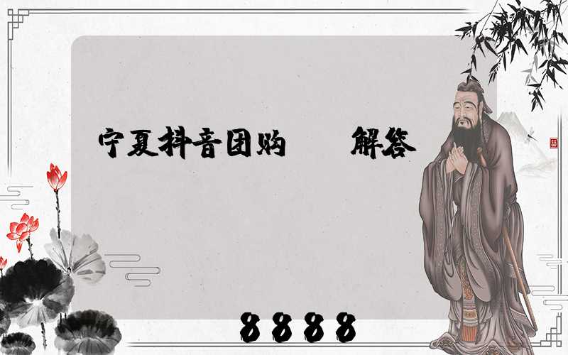 宁夏抖音团购ai解答