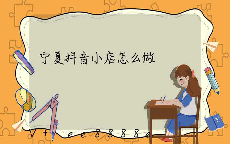 宁夏抖音小店怎么做