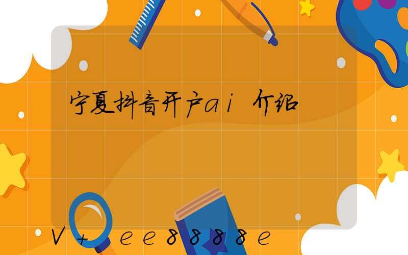 宁夏抖音开户ai介绍