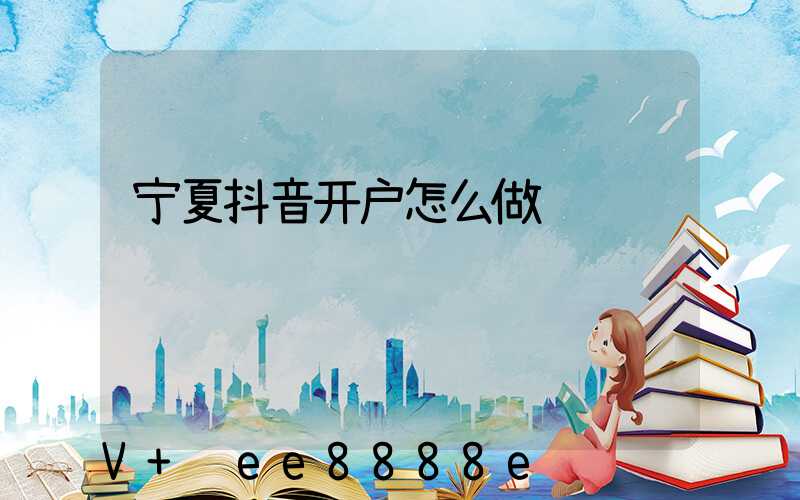宁夏抖音开户怎么做