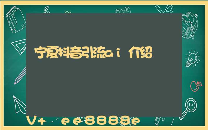 宁夏抖音引流ai介绍