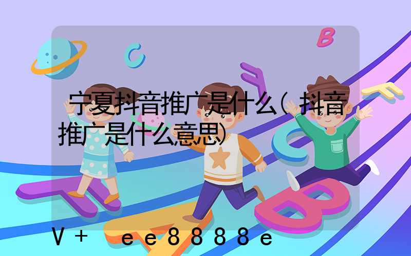 宁夏抖音推广是什么(抖音推广是什么意思)