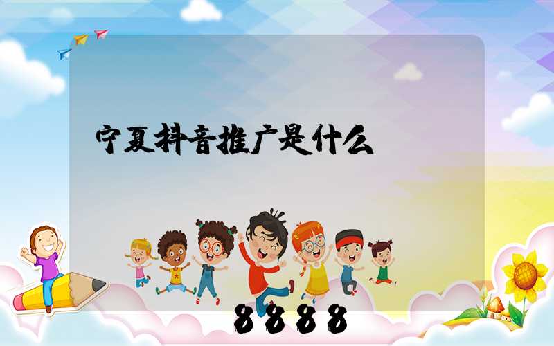 宁夏抖音推广是什么