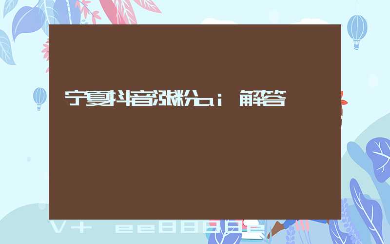 宁夏抖音涨粉ai解答