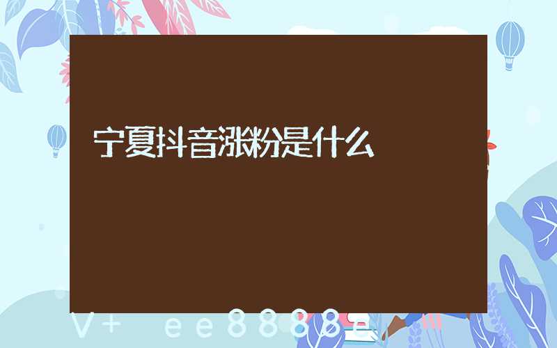 宁夏抖音涨粉是什么