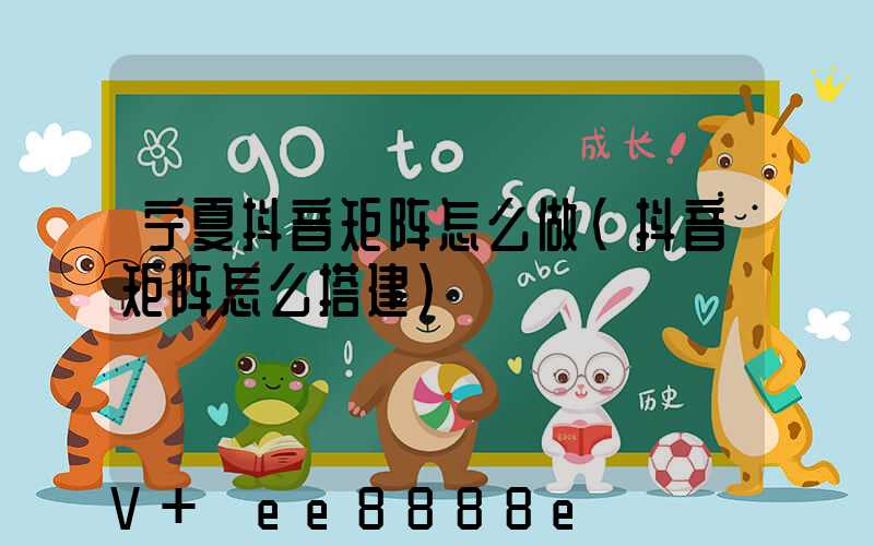 宁夏抖音矩阵怎么做(抖音矩阵怎么搭建)