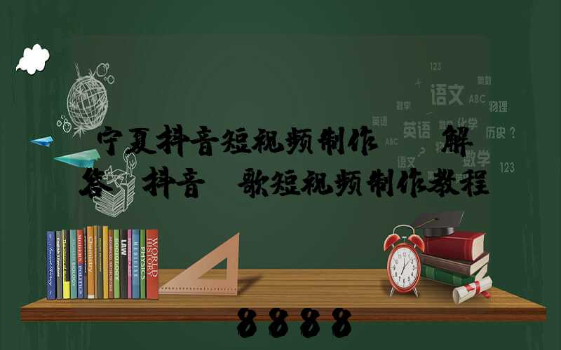 宁夏抖音短视频制作ai解答(抖音唱歌短视频制作教程)