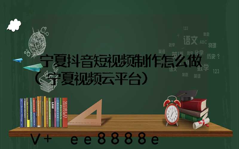 宁夏抖音短视频制作怎么做(宁夏视频云平台)