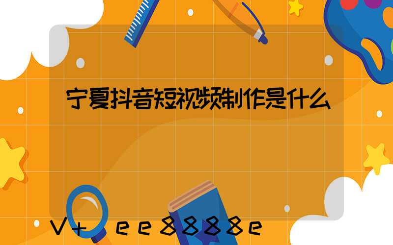 宁夏抖音短视频制作是什么