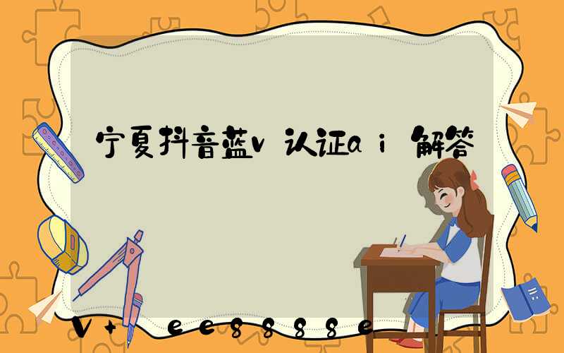 宁夏抖音蓝v认证ai解答
