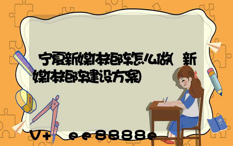 宁夏新媒体矩阵怎么做(新媒体矩阵建设方案)
