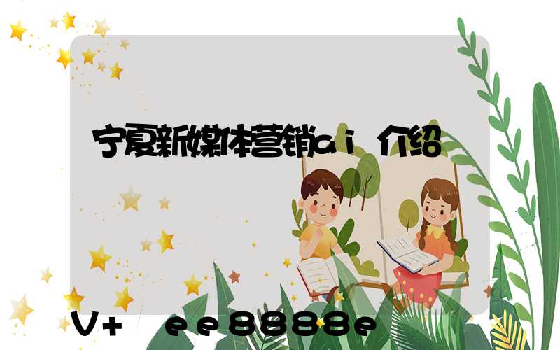宁夏新媒体营销ai介绍