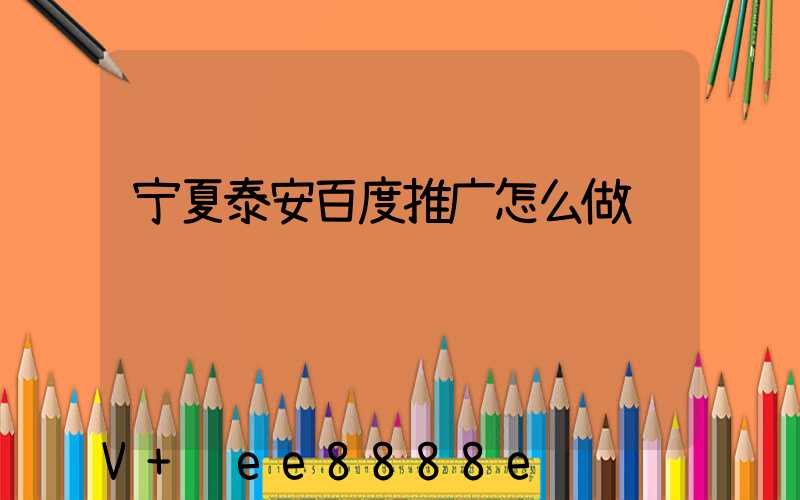 宁夏泰安百度推广怎么做