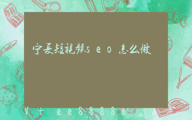 宁夏短视频seo怎么做