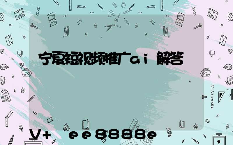 宁夏短视频推广ai解答