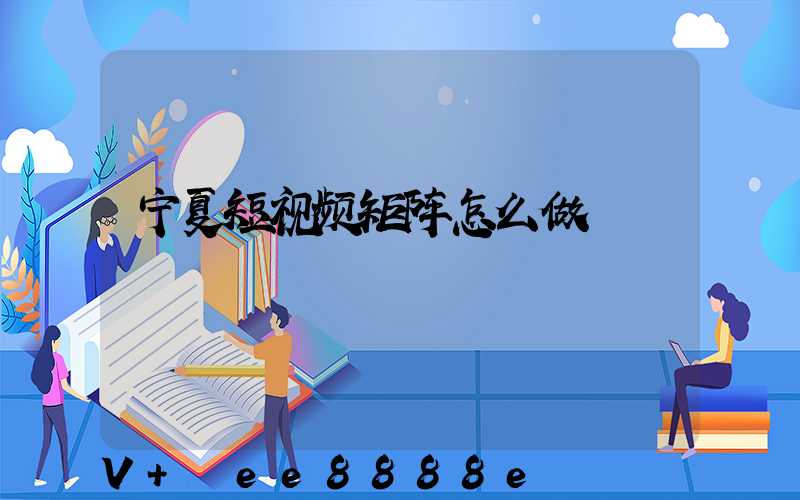 宁夏短视频矩阵怎么做