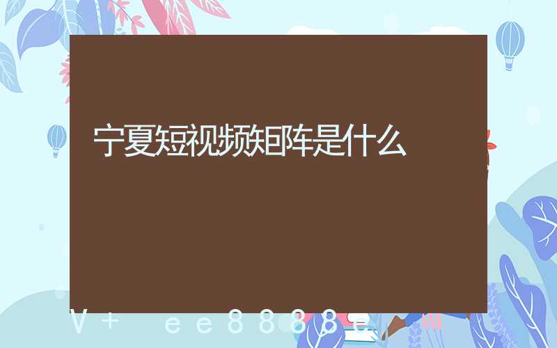 宁夏短视频矩阵是什么