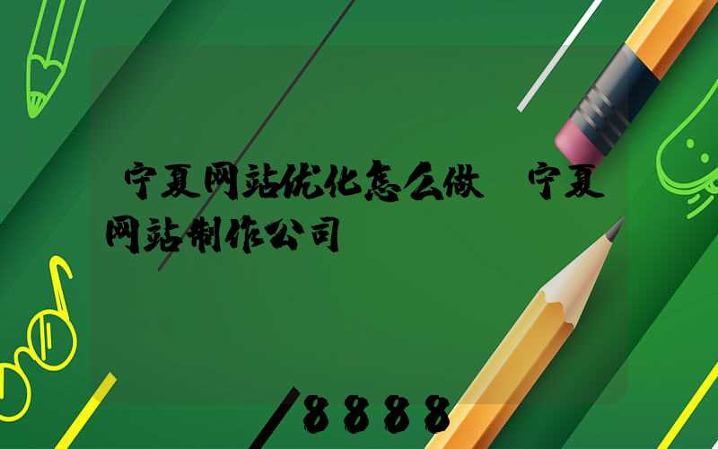 宁夏网站优化怎么做(宁夏网站制作公司)